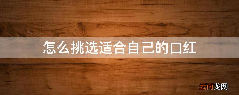 怎么挑选适合自己的口红