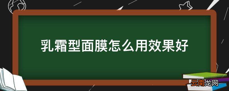 乳霜型面膜怎么用效果好