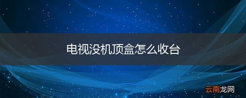 电视没机顶盒怎么收台