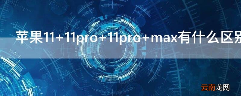 iPhone11 11pro 11pro max有什么区别