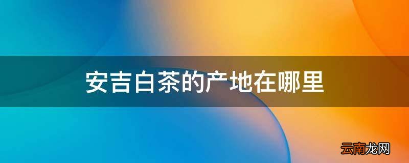 安吉白茶的产地在哪里