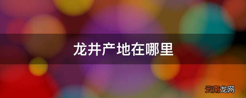 龙井产地在哪里