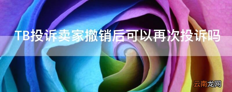 TB投诉卖家撤销后可以再次投诉吗 tb怎么投诉卖家