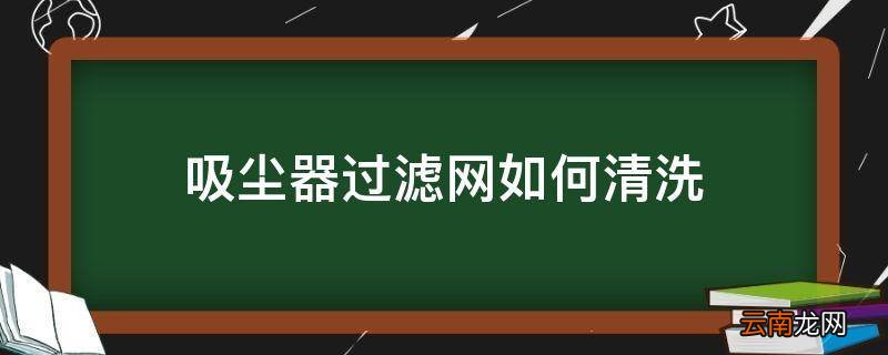 吸尘器过滤网如何清洗