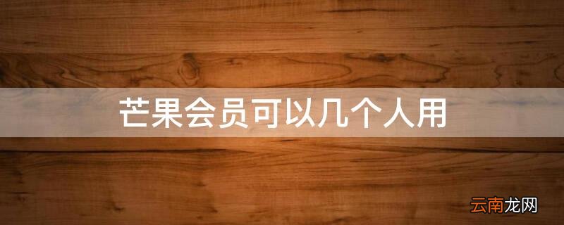芒果会员可以几个人用 腾讯会员可以几个人用