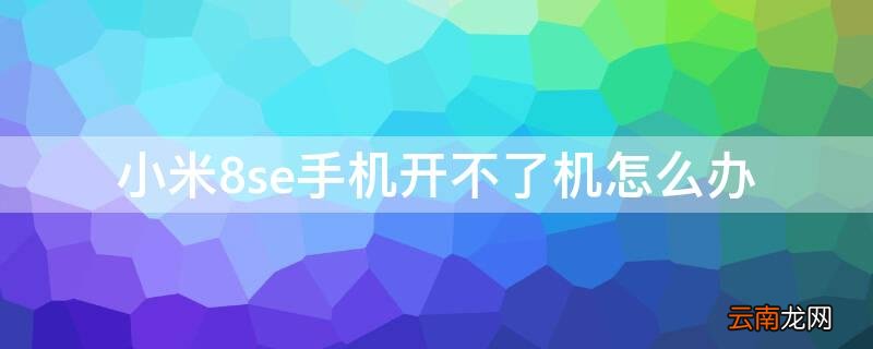 小米8se手机开不了机怎么办一直黑屏 小米8se手机开不了机怎么办