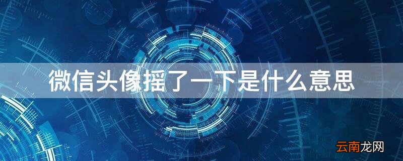 微信头像摇了一下是什么意思 微信头像摇了一下是什么意思啊