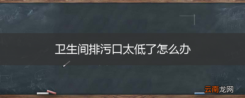 卫生间排污口太低了怎么办