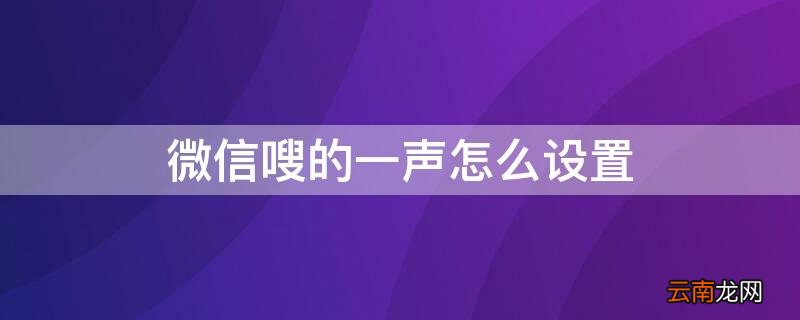 微信嗖的一声怎么设置回来 微信嗖的一声怎么设置