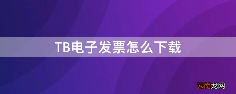 TB电子发票怎么下载 tb电子发票怎么下载到电脑