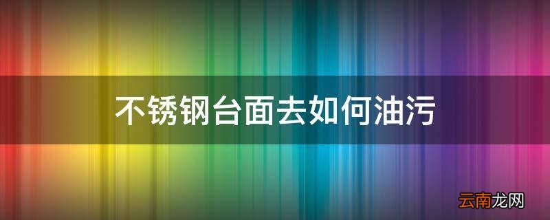 不锈钢台面去如何油污