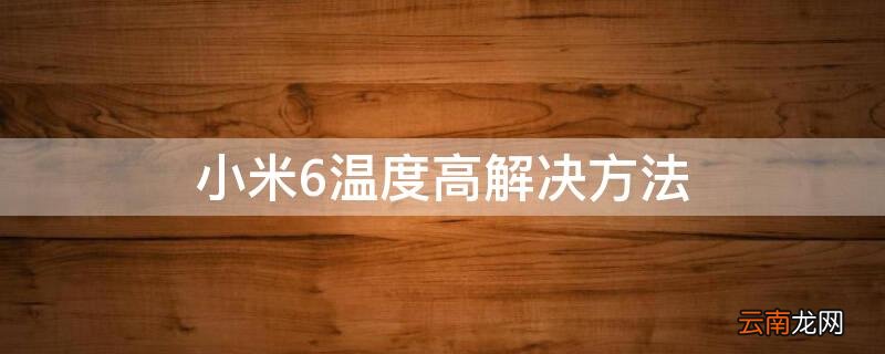 小米6温度过高怎么办 小米6温度高解决方法