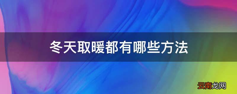 冬天取暖都有哪些方法