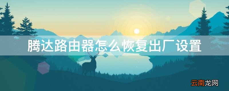 腾达路由器怎么设置 腾达路由器怎么恢复出厂设置