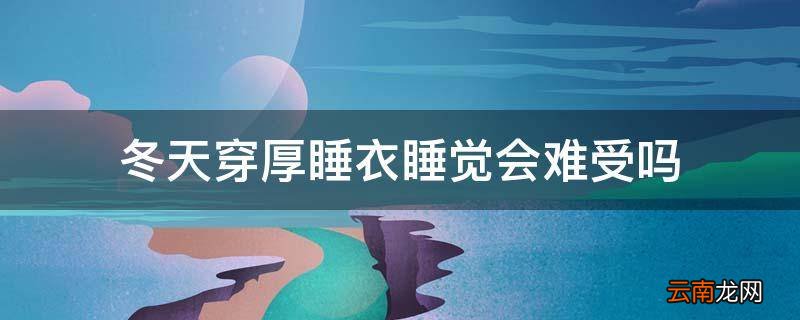 冬天穿厚睡衣睡觉会难受吗