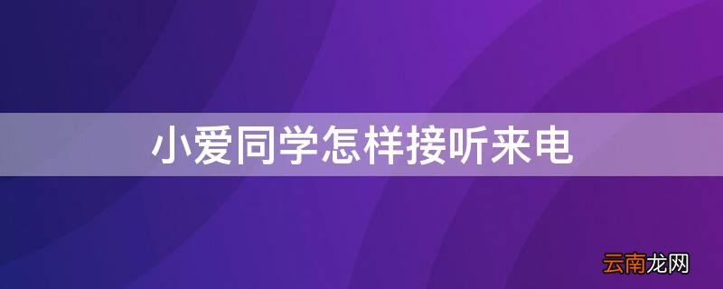 小爱同学接听电话怎么说 小爱同学怎样接听来电