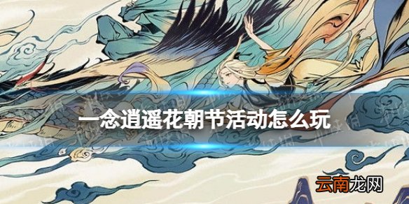 一念逍遥花朝节活动介绍 一念逍遥花朝节活动时间2022