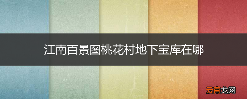江南百景图桃花村地下宝库在哪