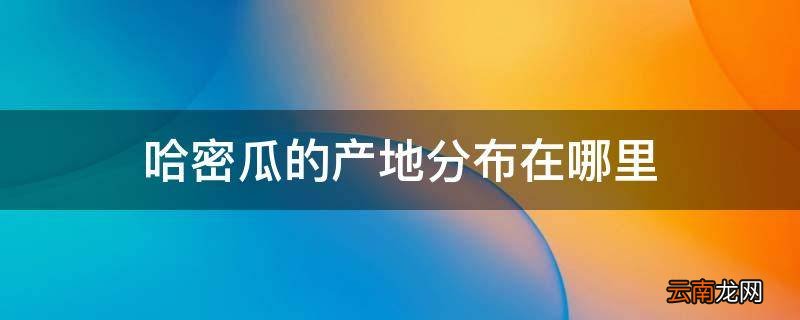 哈密瓜的产地分布在哪里