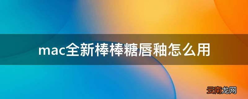 mac全新棒棒糖唇釉怎么用