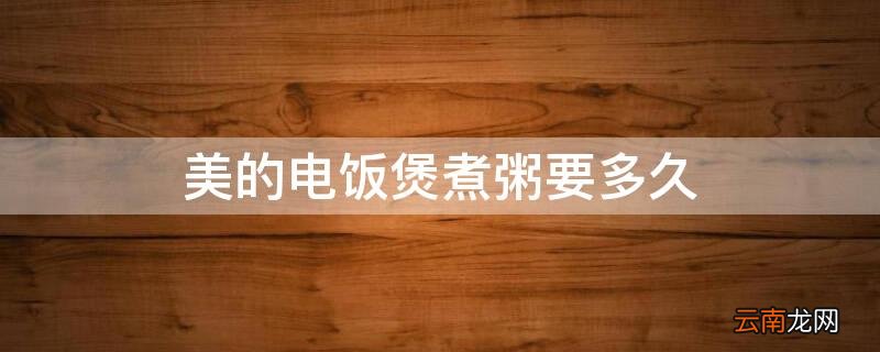 美的电饭煲煮粥要多久 九阳电饭煲煮粥多长时间