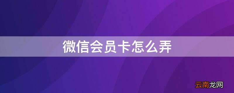 用微信如何建立会员系统 微信会员卡怎么弄