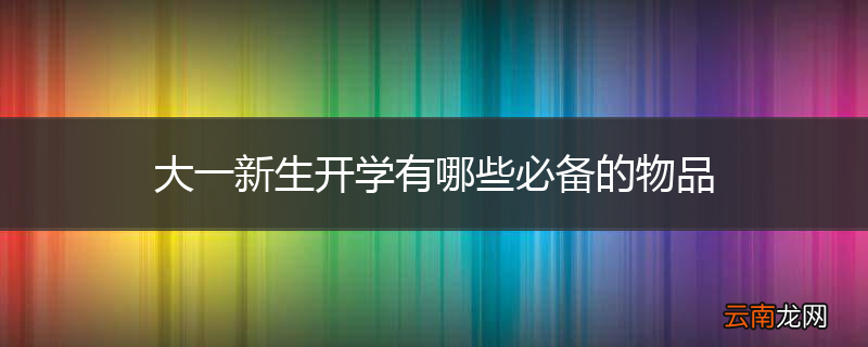 大一新生开学有哪些必备的物品