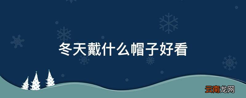 冬天戴什么帽子好看