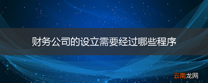 财务公司的设立需要经过哪些程序