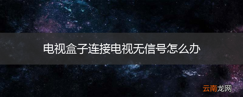 电视盒子连接电视无信号怎么办