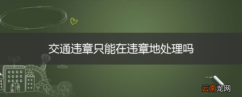 交通违章只能在违章地处理吗