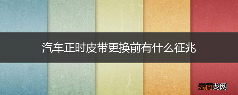 汽车正时皮带更换前有什么征兆