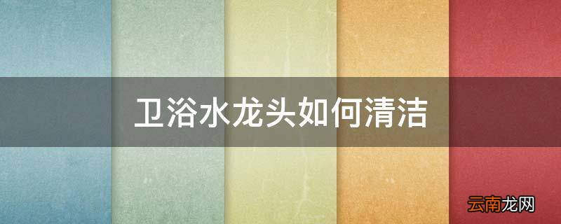 卫浴水龙头如何清洁