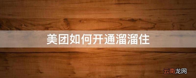 美团如何开通溜溜住 美团溜溜住需要满足什么条件