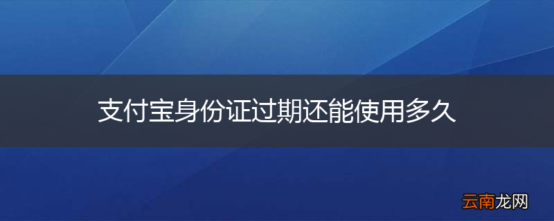 支付宝身份证过期还能使用多久