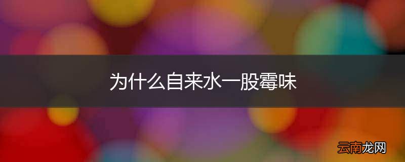 为什么自来水一股霉味
