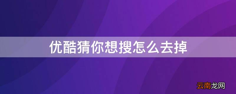 优酷猜你想搜怎么去掉 优酷猜你喜欢怎么去掉