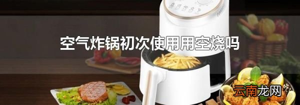 空气炸锅初次使用用空烧吗