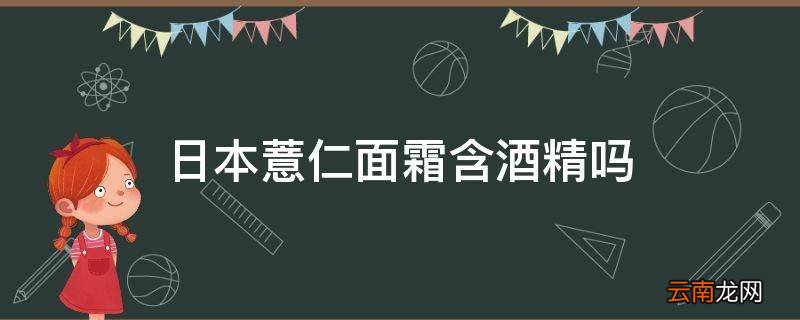 日本薏仁面霜含酒精吗