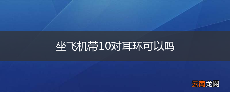 坐飞机带10对耳环可以吗