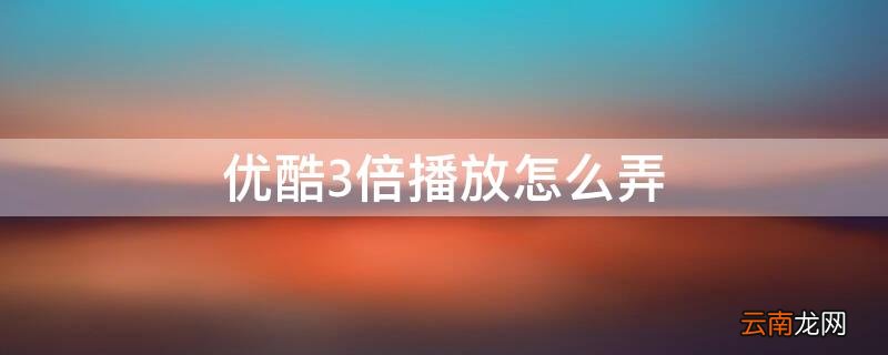 优酷怎么3倍速播放 优酷3倍播放怎么弄