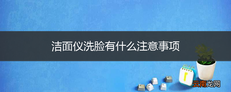 洁面仪洗脸有什么注意事项