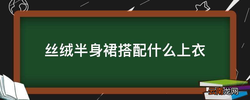丝绒半身裙搭配什么上衣