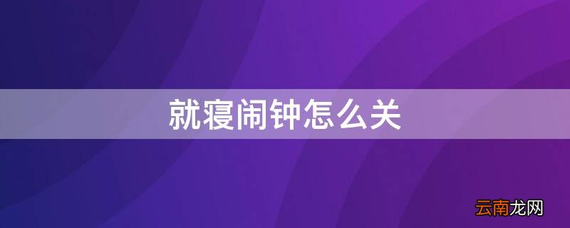 就寝闹钟怎么关闭 就寝闹钟怎么关