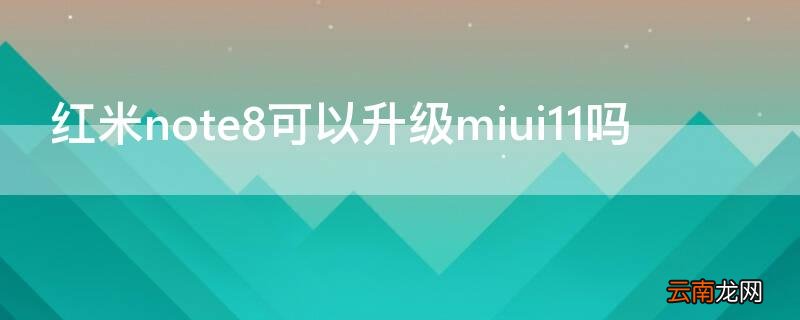 小米note8升级miui12好用吗 红米note8可以升级miui11吗