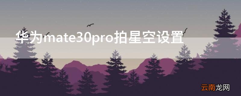 华为mate30pro拍星空设置 华为mate30拍星空怎么设置