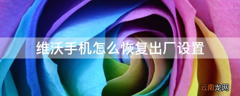 维沃手机怎么恢复出厂设置会怎么样 维沃手机怎么恢复出厂设置