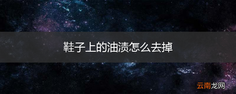 鞋子上的油渍怎么去掉