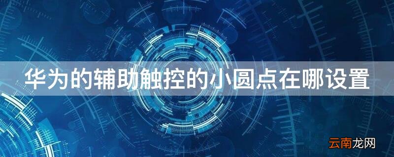 华为mate20的辅助触控的小圆点在哪设置 华为的辅助触控的小圆点在哪设置