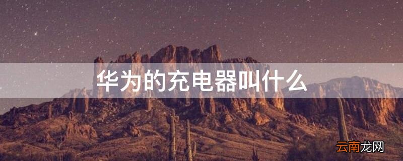 华为超级快充充电器 华为的充电器叫什么